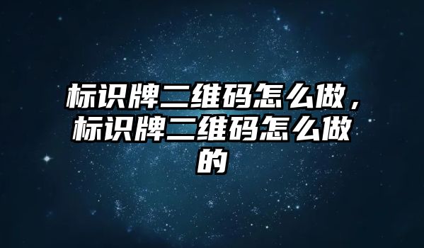 標(biāo)識牌二維碼怎么做，標(biāo)識牌二維碼怎么做的