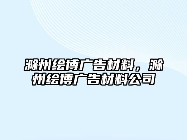 滁州繪博廣告材料，滁州繪博廣告材料公司