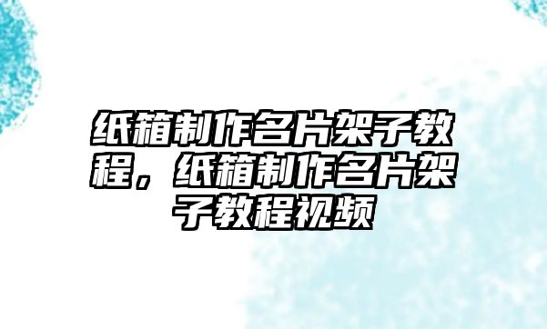 紙箱制作名片架子教程，紙箱制作名片架子教程視頻