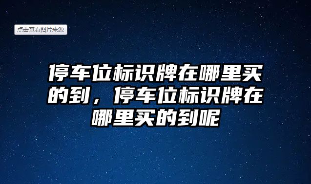 停車位標(biāo)識(shí)牌在哪里買的到，停車位標(biāo)識(shí)牌在哪里買的到呢