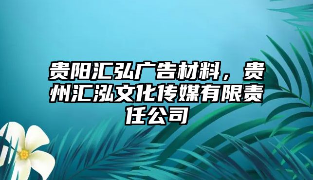 貴陽匯弘廣告材料，貴州匯泓文化傳媒有限責(zé)任公司