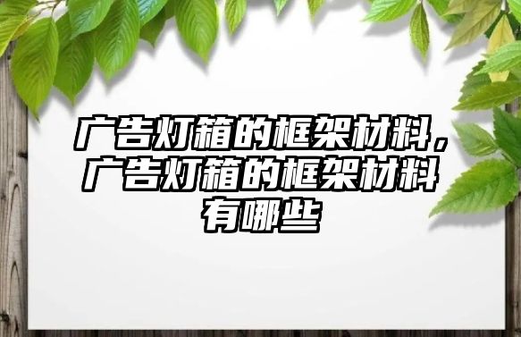 廣告燈箱的框架材料，廣告燈箱的框架材料有哪些