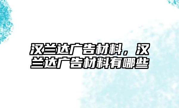 漢蘭達(dá)廣告材料，漢蘭達(dá)廣告材料有哪些