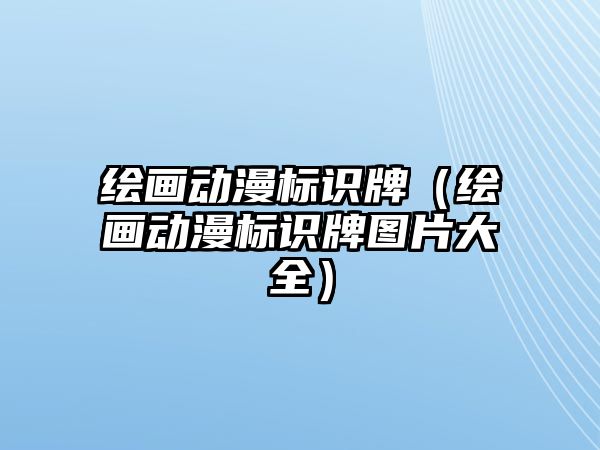 繪畫動漫標識牌（繪畫動漫標識牌圖片大全）