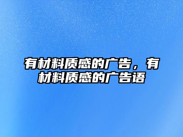 有材料質(zhì)感的廣告，有材料質(zhì)感的廣告語