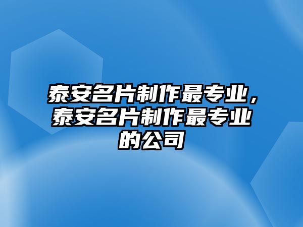 泰安名片制作最專業(yè)，泰安名片制作最專業(yè)的公司