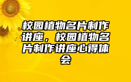 校園植物名片制作講座，校園植物名片制作講座心得體會(huì)