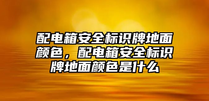 配電箱安全標識牌地面顏色，配電箱安全標識牌地面顏色是什么