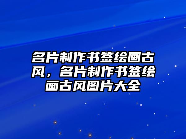 名片制作書簽繪畫古風(fēng)，名片制作書簽繪畫古風(fēng)圖片大全