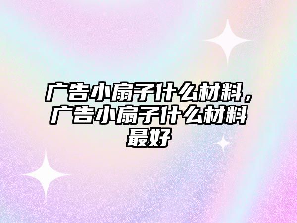 廣告小扇子什么材料，廣告小扇子什么材料最好