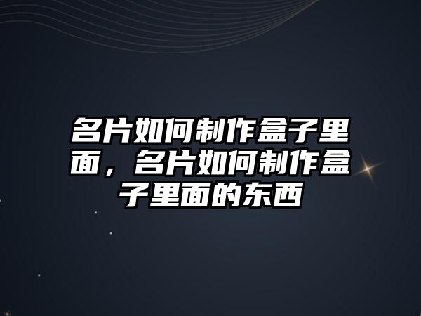 名片如何制作盒子里面，名片如何制作盒子里面的東西