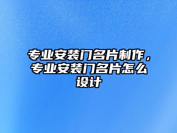 專業(yè)安裝門名片制作，專業(yè)安裝門名片怎么設(shè)計(jì)