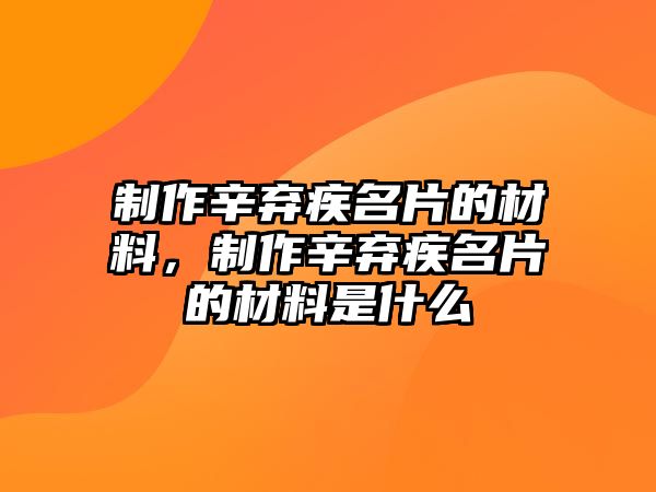 制作辛棄疾名片的材料，制作辛棄疾名片的材料是什么