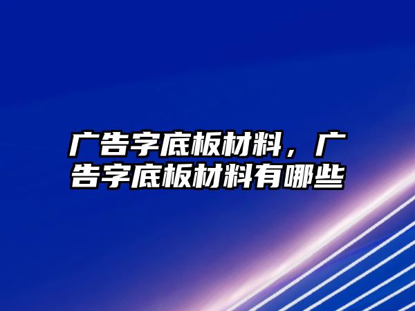 廣告字底板材料，廣告字底板材料有哪些