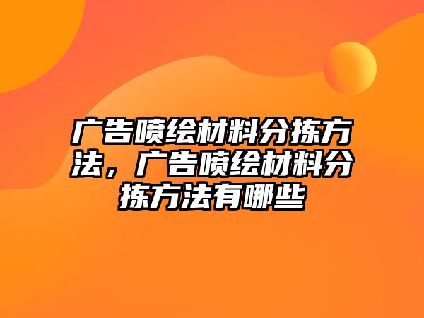 廣告噴繪材料分揀方法，廣告噴繪材料分揀方法有哪些