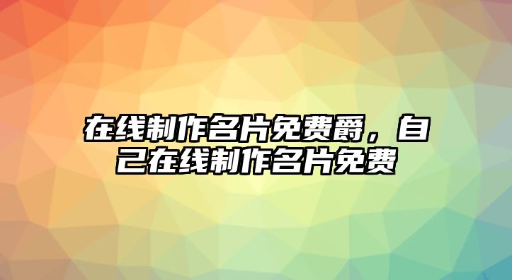 在線制作名片免費爵，自己在線制作名片免費