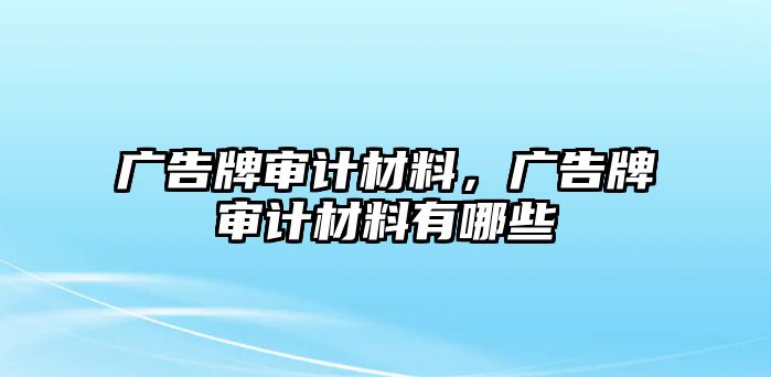 廣告牌審計(jì)材料，廣告牌審計(jì)材料有哪些