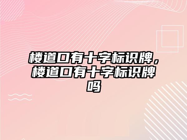 樓道口有十字標(biāo)識牌，樓道口有十字標(biāo)識牌嗎