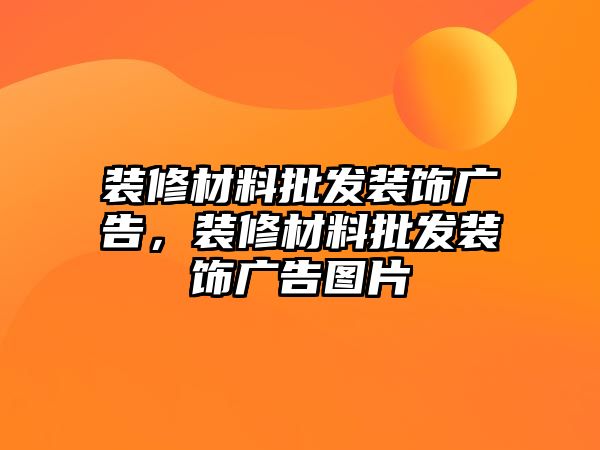 裝修材料批發(fā)裝飾廣告，裝修材料批發(fā)裝飾廣告圖片