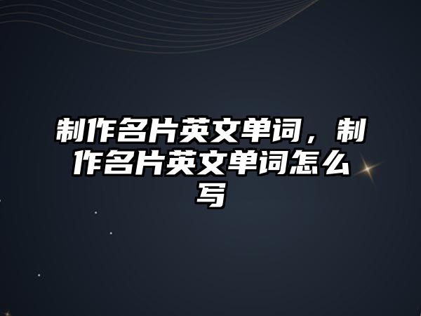 制作名片英文單詞，制作名片英文單詞怎么寫