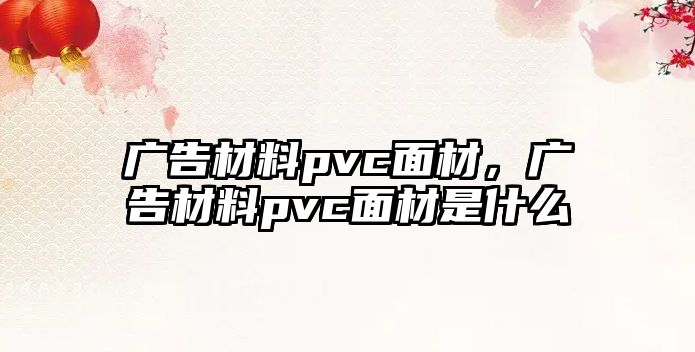 廣告材料pvc面材，廣告材料pvc面材是什么