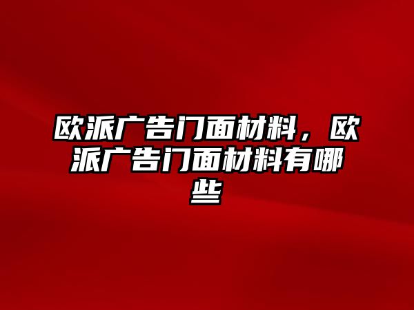 歐派廣告門面材料，歐派廣告門面材料有哪些