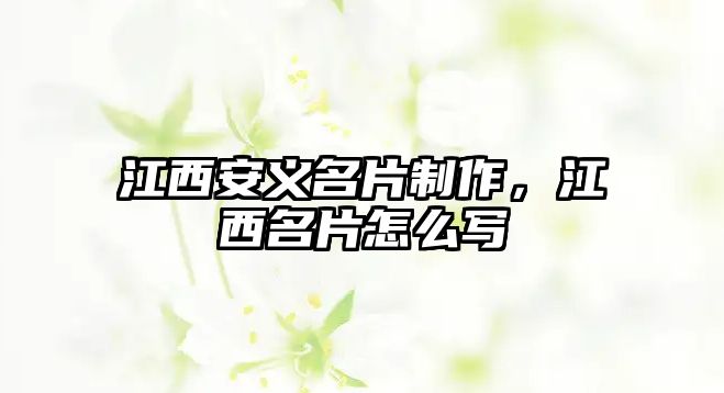 江西安義名片制作，江西名片怎么寫