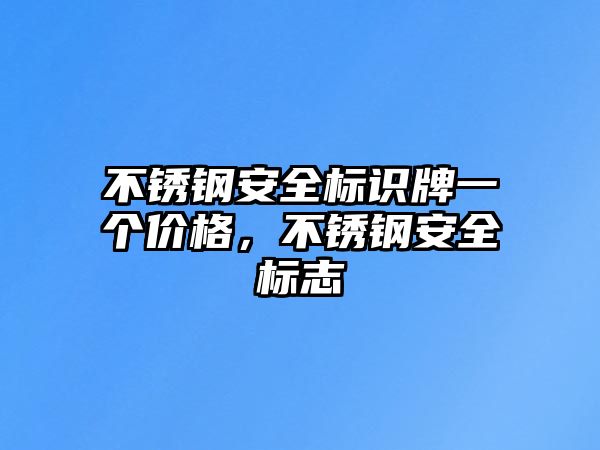 不銹鋼安全標(biāo)識牌一個價格，不銹鋼安全標(biāo)志