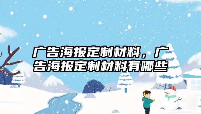 廣告海報(bào)定制材料，廣告海報(bào)定制材料有哪些