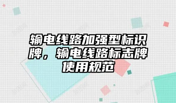 輸電線路加強(qiáng)型標(biāo)識(shí)牌，輸電線路標(biāo)志牌使用規(guī)范