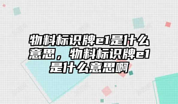 物料標識牌e1是什么意思，物料標識牌e1是什么意思啊