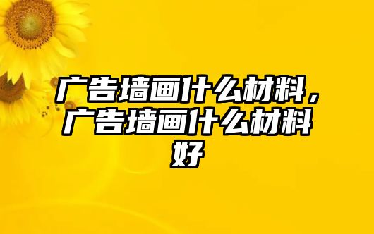 廣告墻畫什么材料，廣告墻畫什么材料好