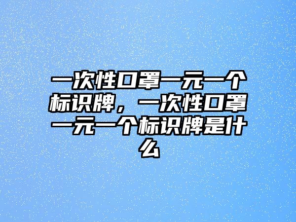 一次性口罩一元一個(gè)標(biāo)識(shí)牌，一次性口罩一元一個(gè)標(biāo)識(shí)牌是什么