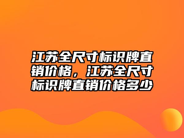 江蘇全尺寸標識牌直銷價格，江蘇全尺寸標識牌直銷價格多少