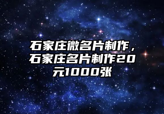 石家莊微名片制作，石家莊名片制作20元1000張