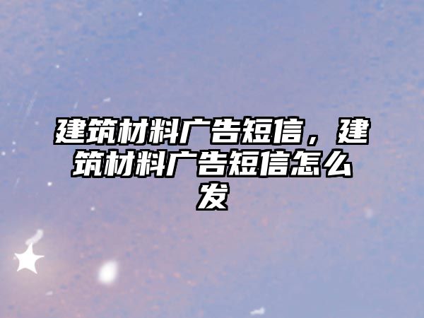 建筑材料廣告短信，建筑材料廣告短信怎么發(fā)