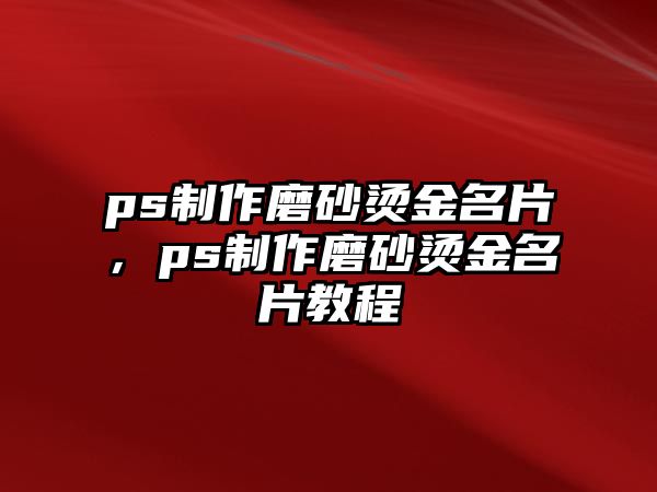 ps制作磨砂燙金名片，ps制作磨砂燙金名片教程