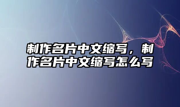 制作名片中文縮寫，制作名片中文縮寫怎么寫