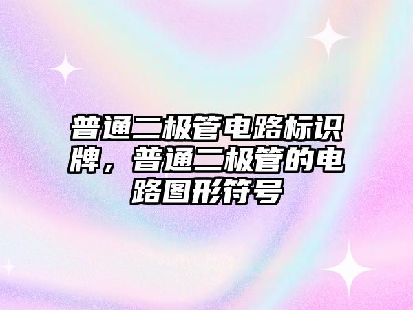 普通二極管電路標(biāo)識牌，普通二極管的電路圖形符號