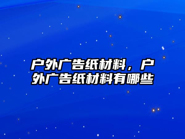 戶外廣告紙材料，戶外廣告紙材料有哪些