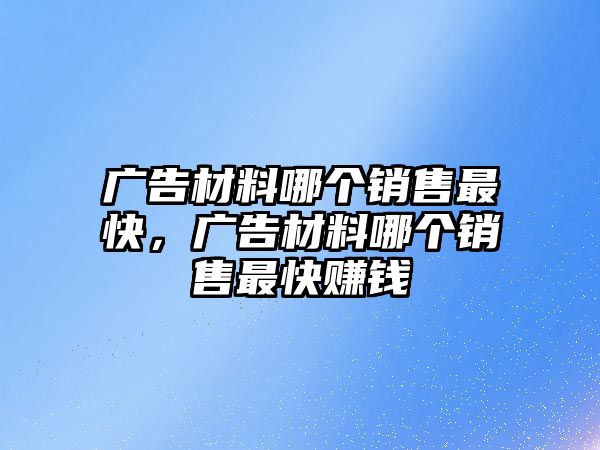 廣告材料哪個(gè)銷售最快，廣告材料哪個(gè)銷售最快賺錢