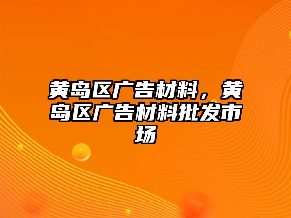 黃島區(qū)廣告材料，黃島區(qū)廣告材料批發(fā)市場(chǎng)