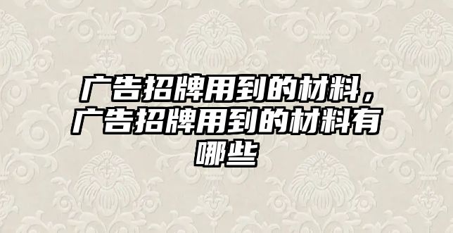 廣告招牌用到的材料，廣告招牌用到的材料有哪些