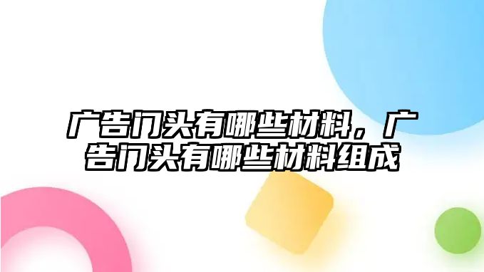 廣告門頭有哪些材料，廣告門頭有哪些材料組成