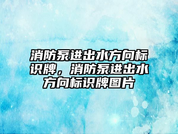 消防泵進(jìn)出水方向標(biāo)識牌，消防泵進(jìn)出水方向標(biāo)識牌圖片