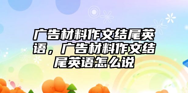 廣告材料作文結(jié)尾英語，廣告材料作文結(jié)尾英語怎么說