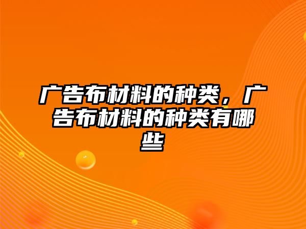 廣告布材料的種類，廣告布材料的種類有哪些