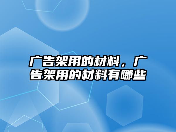 廣告架用的材料，廣告架用的材料有哪些