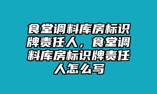 食堂調(diào)料庫房標識牌責任人，食堂調(diào)料庫房標識牌責任人怎么寫