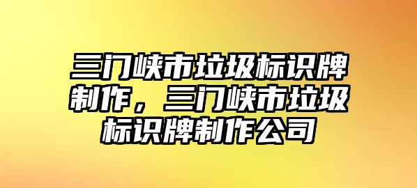 三門峽市垃圾標識牌制作，三門峽市垃圾標識牌制作公司